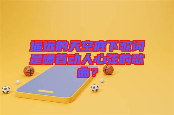 遙遠的天空底下歌詞是哪首動人心弦的歌曲？