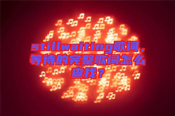 stillwaiting歌詞，等待的完整歌詞怎么查找？