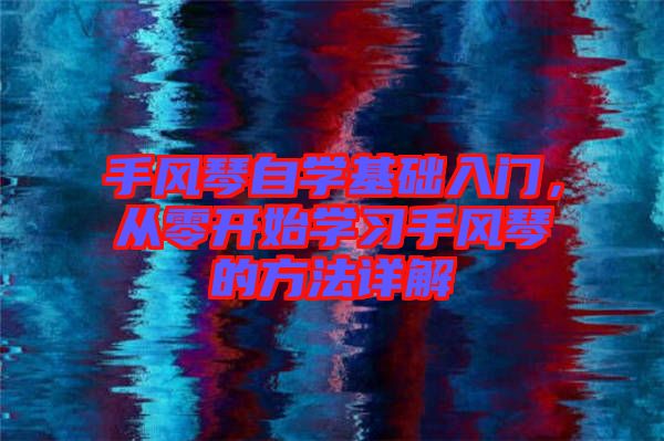 手風琴自學基礎入門，從零開始學習手風琴的方法詳解