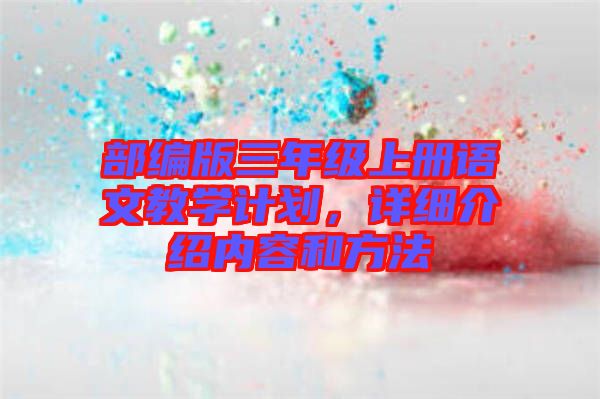 部編版三年級(jí)上冊(cè)語文教學(xué)計(jì)劃，詳細(xì)介紹內(nèi)容和方法