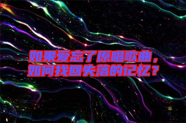 如果愛忘了原唱歌曲，如何找回失落的記憶？