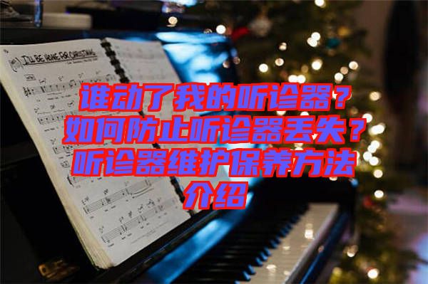 誰(shuí)動(dòng)了我的聽(tīng)診器？如何防止聽(tīng)診器丟失？聽(tīng)診器維護(hù)保養(yǎng)方法介紹
