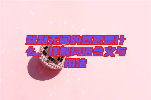 默默無(wú)聞的意思是什么，詳解詞語(yǔ)含義與用法
