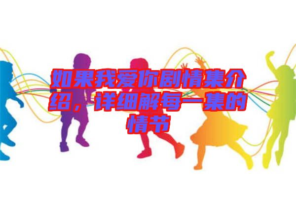如果我愛你劇情集介紹，詳細解每一集的情節(jié)