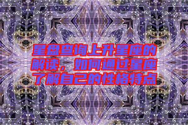 星盤(pán)查詢(xún)上升星座的解讀，如何通過(guò)星座了解自己的性格特點(diǎn)