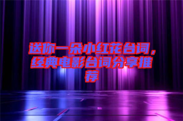 送你一朵小紅花臺詞，經(jīng)典電影臺詞分享推薦