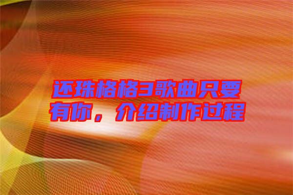 還珠格格3歌曲只要有你，介紹制作過程