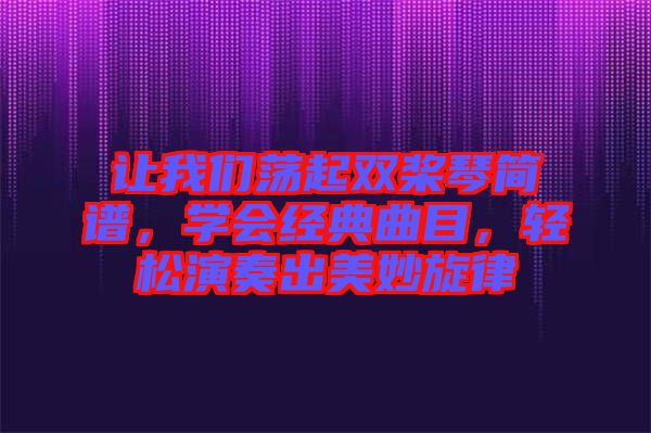 讓我們蕩起雙槳琴簡譜，學(xué)會經(jīng)典曲目，輕松演奏出美妙旋律