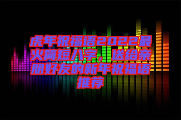 虎年祝福語(yǔ)2022最火簡(jiǎn)短八字，送給親朋好友的新年祝福語(yǔ)推薦