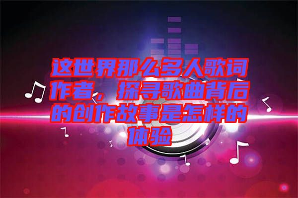 這世界那么多人歌詞作者，探尋歌曲背后的創(chuàng)作故事是怎樣的體驗(yàn)