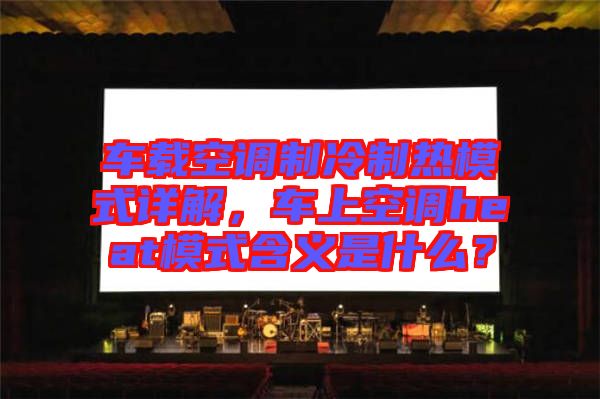 車載空調(diào)制冷制熱模式詳解，車上空調(diào)heat模式含義是什么？