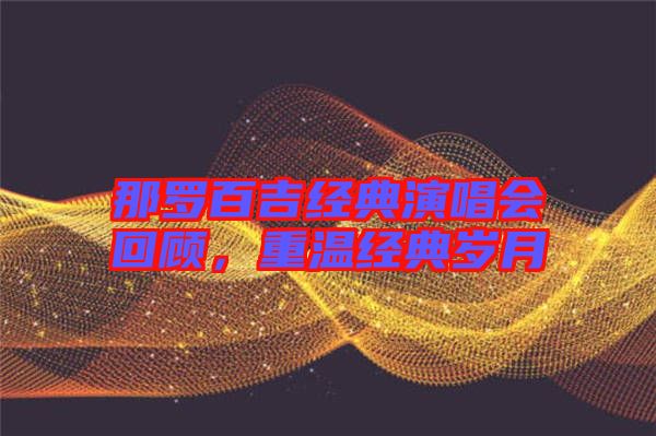 那羅百吉經(jīng)典演唱會回顧，重溫經(jīng)典歲月