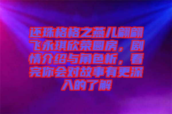 還珠格格之燕兒翩翩飛永琪欣榮圓房，劇情介紹與角色析，看完你會(huì)對(duì)故事有更深入的了解