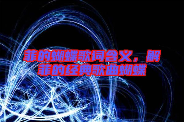 菲的蝴蝶歌詞含義，解菲的經(jīng)典歌曲蝴蝶