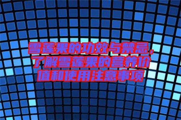 雪蓮果的功效與禁忌，了解雪蓮果的營(yíng)養(yǎng)價(jià)值和使用注意事項(xiàng)