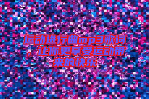 運動進(jìn)行曲mp3歌詞，讓你更享受運動帶來的快樂