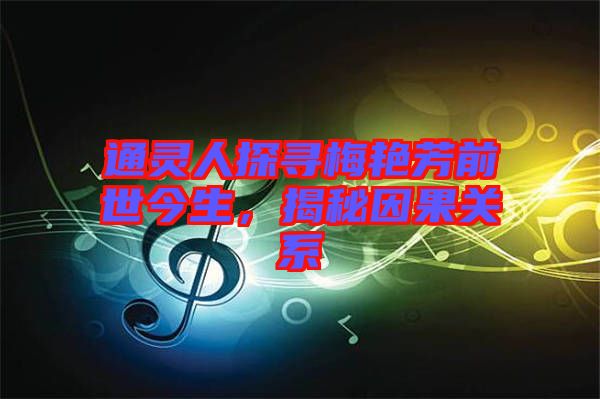 通靈人探尋梅艷芳前世今生，揭秘因果關(guān)系