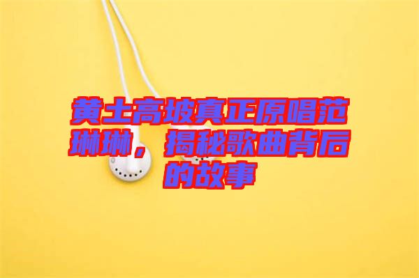 黃土高坡真正原唱范琳琳，揭秘歌曲背后的故事