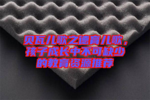 貝瓦兒歌之德育兒歌，孩子成長中不可缺少的教育資源推薦