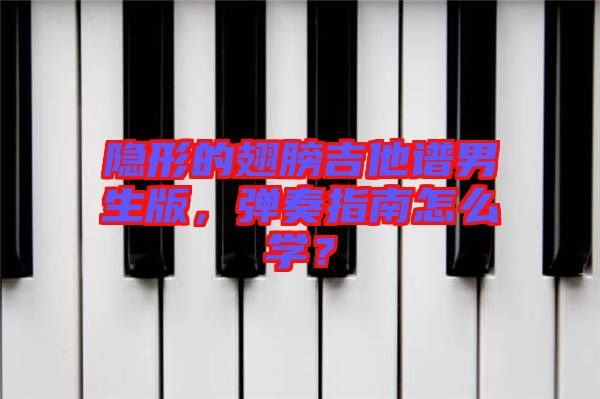 隱形的翅膀吉他譜男生版，彈奏指南怎么學(xué)？