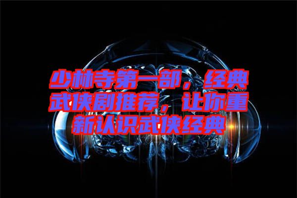 少林寺第一部，經(jīng)典武俠劇推薦，讓你重新認(rèn)識(shí)武俠經(jīng)典