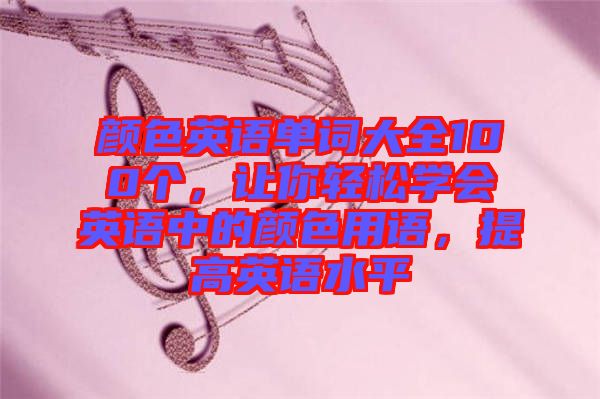 顏色英語單詞大全100個，讓你輕松學(xué)會英語中的顏色用語，提高英語水平