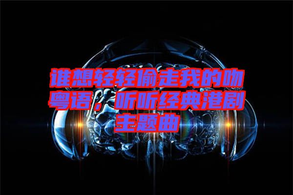 誰(shuí)想輕輕偷走我的吻粵語(yǔ)，聽(tīng)聽(tīng)經(jīng)典港劇主題曲