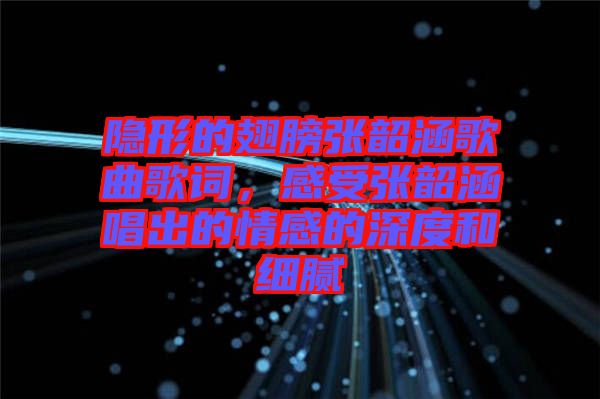 隱形的翅膀張韶涵歌曲歌詞，感受張韶涵唱出的情感的深度和細(xì)膩