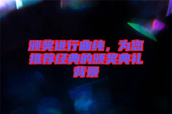 頒獎進(jìn)行曲純，為您推薦經(jīng)典的頒獎典禮背景