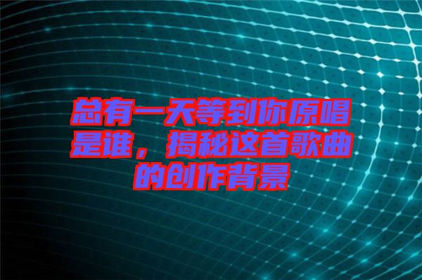 總有一天等到你原唱是誰，揭秘這首歌曲的創(chuàng)作背景
