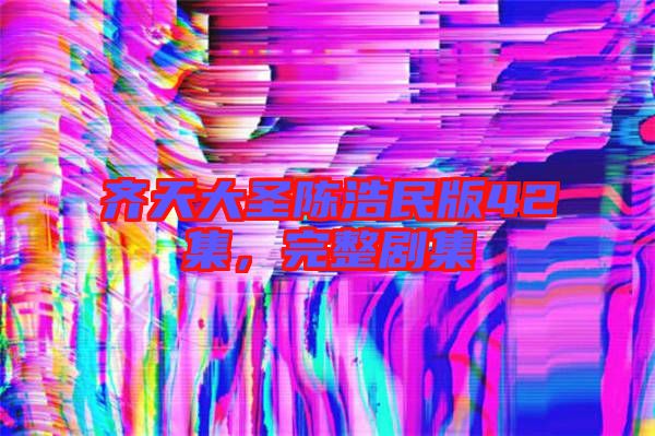 齊天大圣陳浩民版42集，完整劇集