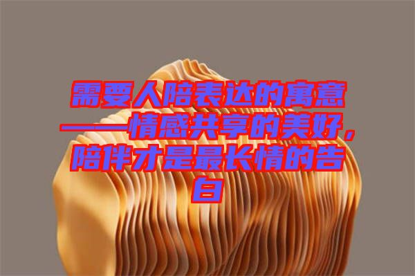 需要人陪表達(dá)的寓意——情感共享的美好，陪伴才是最長情的告白