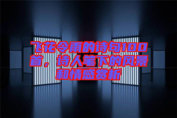 飛花令雨的詩句100首，詩人筆下的風(fēng)景和情感賞析