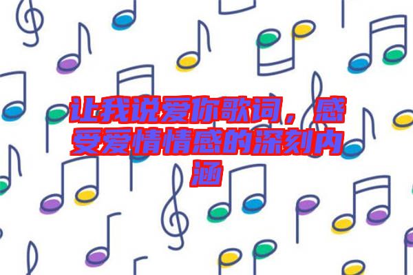 讓我說愛你歌詞，感受愛情情感的深刻內(nèi)涵