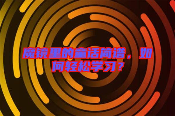 魔鏡里的童話簡譜，如何輕松學(xué)習(xí)？