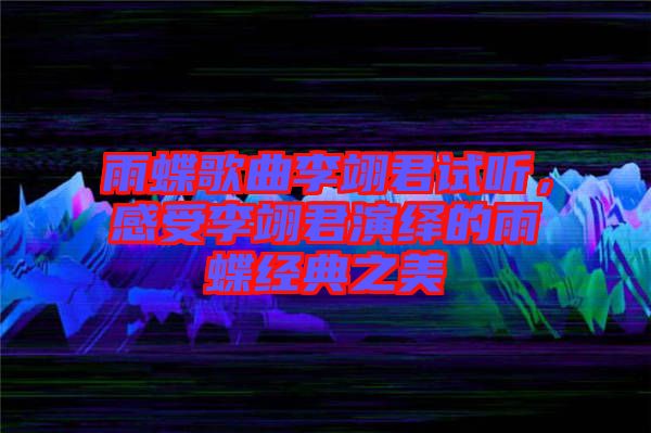 雨蝶歌曲李翊君試聽，感受李翊君演繹的雨蝶經(jīng)典之美