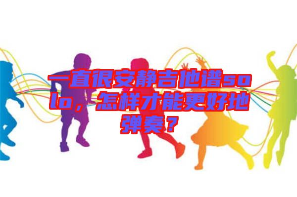 一直很安靜吉他譜solo，怎樣才能更好地彈奏？