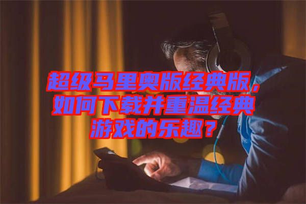 超級(jí)馬里奧版經(jīng)典版，如何下載并重溫經(jīng)典游戲的樂趣？