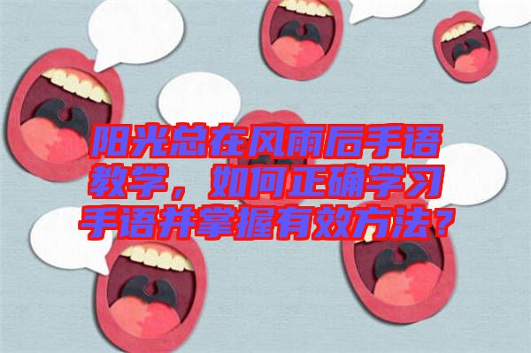 陽(yáng)光總在風(fēng)雨后手語(yǔ)教學(xué)，如何正確學(xué)習(xí)手語(yǔ)并掌握有效方法？