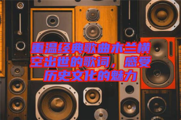 重溫經(jīng)典歌曲木蘭橫空出世的歌詞，感受歷史文化的魅力