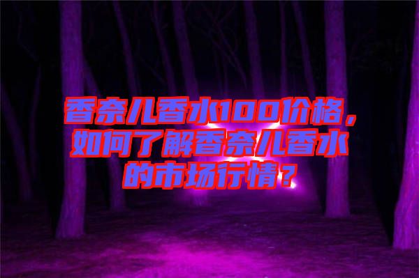 香奈兒香水100價(jià)格，如何了解香奈兒香水的市場(chǎng)行情？