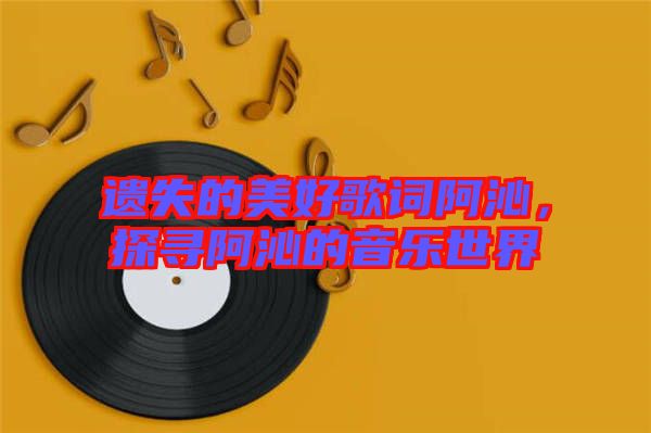 遺失的美好歌詞阿沁，探尋阿沁的音樂世界