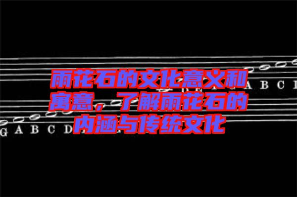雨花石的文化意義和寓意，了解雨花石的內(nèi)涵與傳統(tǒng)文化