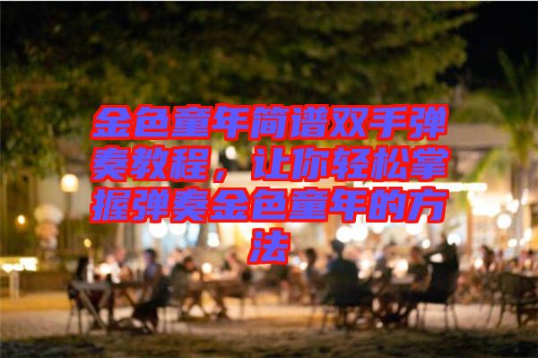 金色童年簡譜雙手彈奏教程，讓你輕松掌握彈奏金色童年的方法