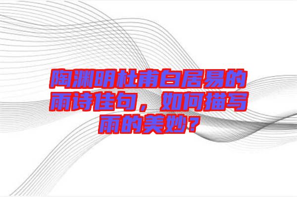 陶淵明杜甫白居易的雨詩佳句，如何描寫雨的美妙？