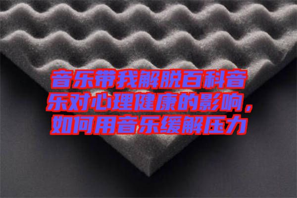 音樂(lè)帶我解脫百科音樂(lè)對(duì)心理健康的影響，如何用音樂(lè)緩解壓力
