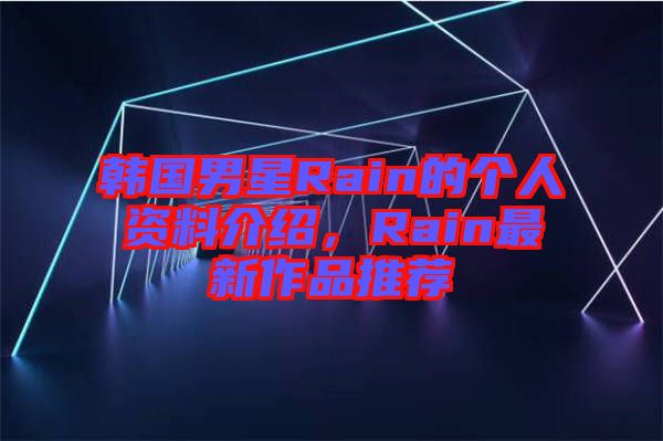 韓國男星Rain的個人資料介紹，Rain最新作品推薦