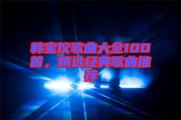 韓寶儀歌曲大全100首，精選經(jīng)典歌曲推薦