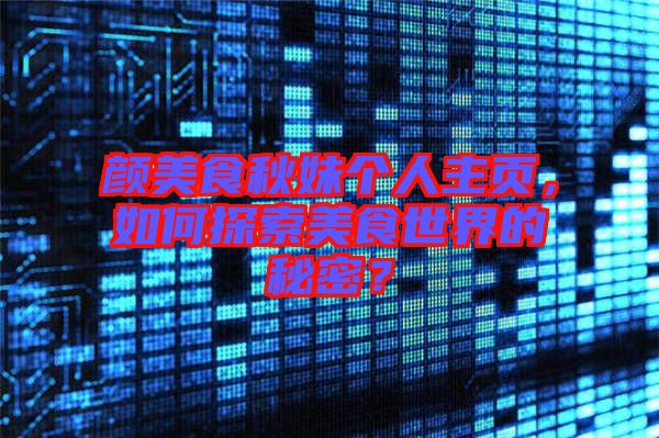 顏美食秋妹個人主頁，如何探索美食世界的秘密？