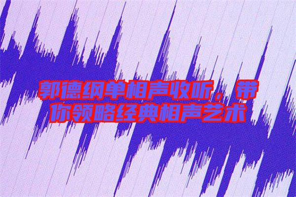 郭德綱單相聲收聽，帶你領略經(jīng)典相聲藝術